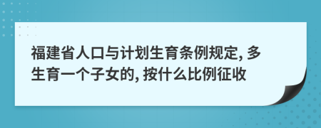 福建省人口与计划生育条例规定, 多生育一个子女的, 按什么比例征收