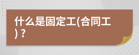 什么是固定工(合同工) ?