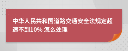 中华人民共和国道路交通安全法规定超速不到10% 怎么处理