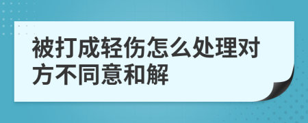 被打成轻伤怎么处理对方不同意和解