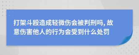 打架斗殴造成轻微伤会被判刑吗, 故意伤害他人的行为会受到什么处罚