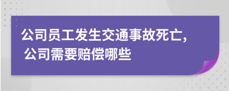 公司员工发生交通事故死亡, 公司需要赔偿哪些