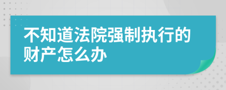 不知道法院强制执行的财产怎么办