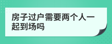 房子过户需要两个人一起到场吗