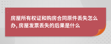 房屋所有权证和购房合同原件丢失怎么办, 房屋发票丢失的后果是什么