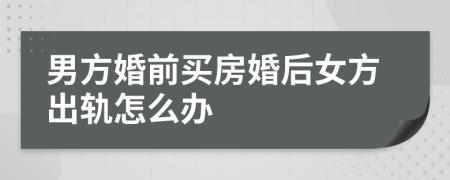 男方婚前买房婚后女方出轨怎么办