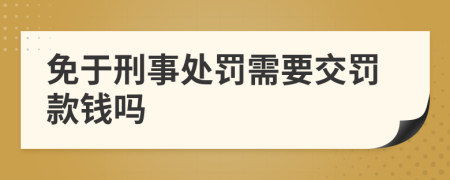 免于刑事处罚需要交罚款钱吗