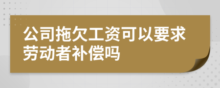 公司拖欠工资可以要求劳动者补偿吗