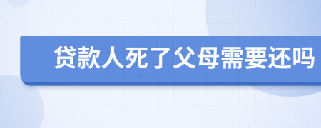 贷款人死了父母需要还吗