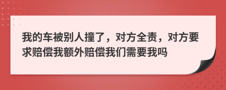 我的车被别人撞了，对方全责，对方要求赔偿我额外赔偿我们需要我吗