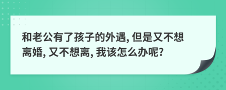 和老公有了孩子的外遇, 但是又不想离婚, 又不想离, 我该怎么办呢?