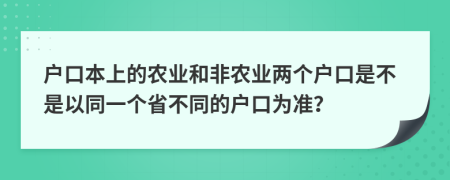 户口本上的农业和非农业两个户口是不是以同一个省不同的户口为准？