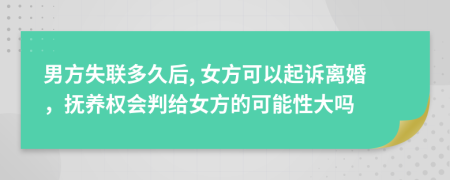 男方失联多久后, 女方可以起诉离婚，抚养权会判给女方的可能性大吗