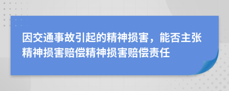因交通事故引起的精神损害，能否主张精神损害赔偿精神损害赔偿责任