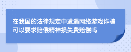 在我国的法律规定中遭遇网络游戏诈骗可以要求赔偿精神损失费赔偿吗