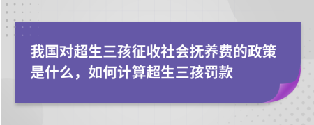 我国对超生三孩征收社会抚养费的政策是什么，如何计算超生三孩罚款