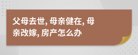 父母去世, 母亲健在, 母亲改嫁, 房产怎么办