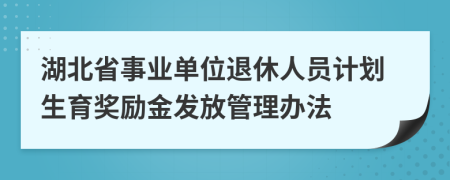 湖北省事业单位退休人员计划生育奖励金发放管理办法