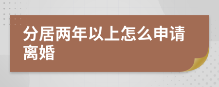 分居两年以上怎么申请离婚