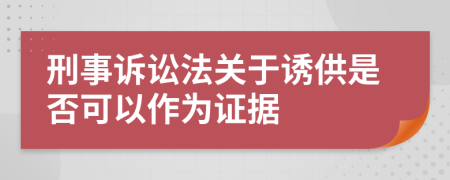 刑事诉讼法关于诱供是否可以作为证据