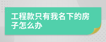 工程款只有我名下的房子怎么办