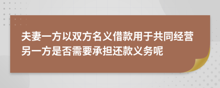 夫妻一方以双方名义借款用于共同经营另一方是否需要承担还款义务呢