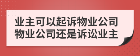 业主可以起诉物业公司物业公司还是诉讼业主