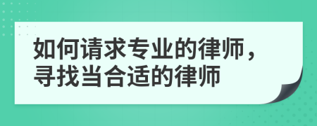 如何请求专业的律师，寻找当合适的律师