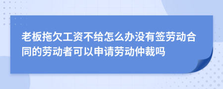 老板拖欠工资不给怎么办没有签劳动合同的劳动者可以申请劳动仲裁吗