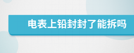 电表上铅封封了能拆吗