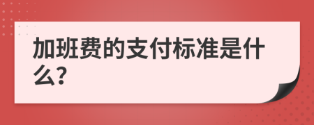 加班费的支付标准是什么？