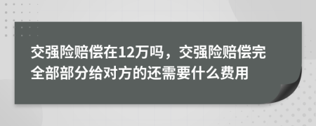 交强险赔偿在12万吗，交强险赔偿完全部部分给对方的还需要什么费用