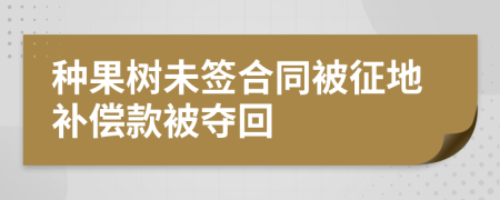 种果树未签合同被征地补偿款被夺回