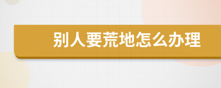别人要荒地怎么办理