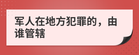 军人在地方犯罪的，由谁管辖