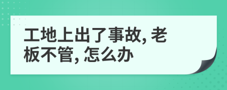 工地上出了事故, 老板不管, 怎么办