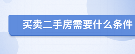 买卖二手房需要什么条件