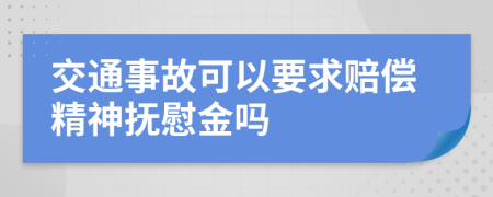 交通事故可以要求赔偿精神抚慰金吗