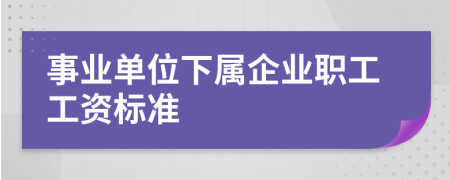 事业单位下属企业职工工资标准