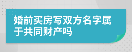 婚前买房写双方名字属于共同财产吗