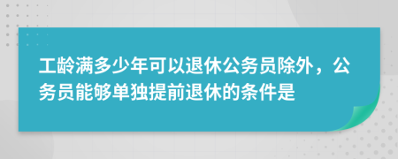 工龄满多少年可以退休公务员除外，公务员能够单独提前退休的条件是