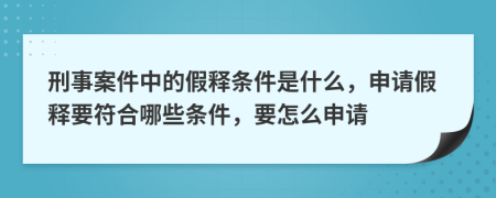 刑事案件中的假释条件是什么，申请假释要符合哪些条件，要怎么申请