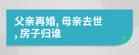 父亲再婚, 母亲去世, 房子归谁