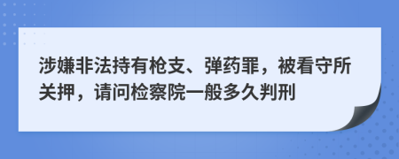 涉嫌非法持有枪支、弹药罪，被看守所关押，请问检察院一般多久判刑