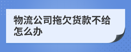 物流公司拖欠货款不给怎么办