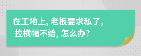 在工地上, 老板要求私了, 拉横幅不给, 怎么办?