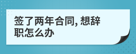 签了两年合同, 想辞职怎么办