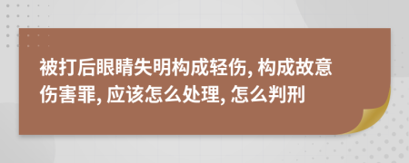 被打后眼睛失明构成轻伤, 构成故意伤害罪, 应该怎么处理, 怎么判刑