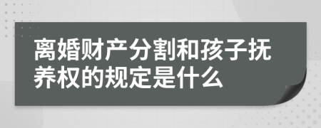 离婚财产分割和孩子抚养权的规定是什么