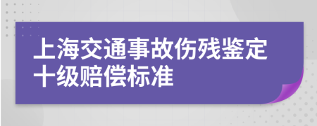 上海交通事故伤残鉴定十级赔偿标准